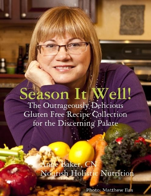 Season It Well! – The Outrageously Delicious Gluten Free Recipe Collection for the Discerning Palate, Anne Baker, CN