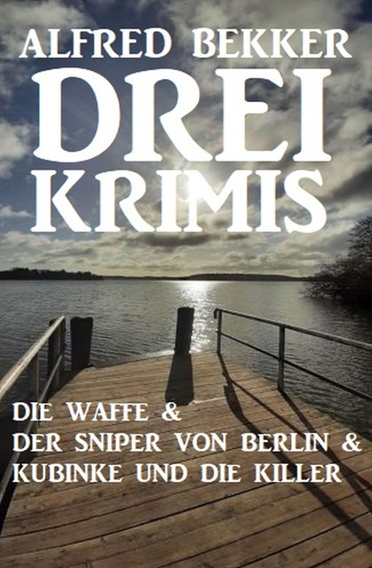 Drei Krimis: Die Waffe & Der Sniper von Berlin & Kubinke und die Killer, Alfred Bekker