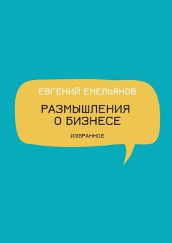 Размышления о бизнесе. Избранное, Евгений Емельянов