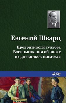 Превратности судьбы. Воспоминания об эпохе из дневников писателя, Евгений Шварц