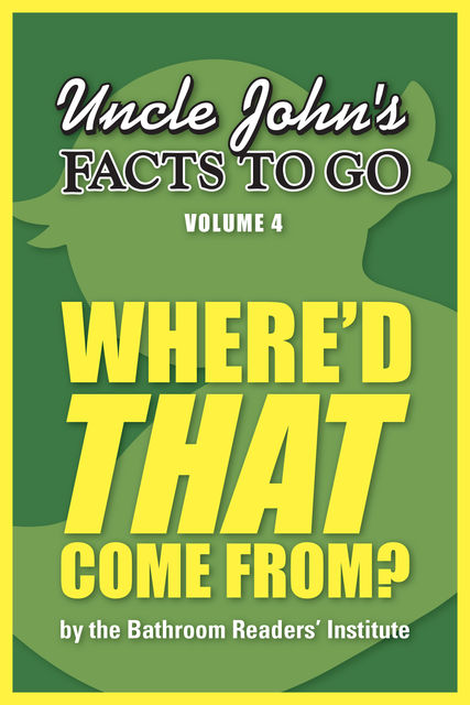 Uncle John's Facts to Go Where'd That Come From, The Bathroom Readers’ Institute