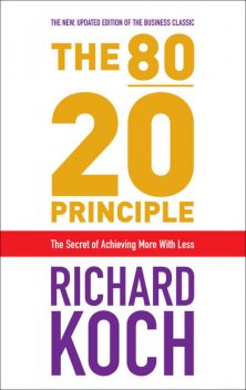 The 80/20 Principle: The Secret to Achieving More with Less, Richard Koch