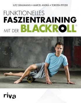 Funktionelles Faszientraining mit der BLACKROLL, Lutz Graumann, Marcel Andrä, Torsten Pfitzer