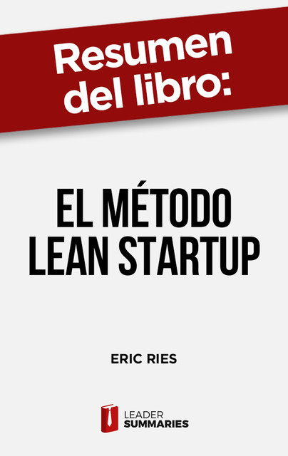 Resumen del libro «El método Lean Startup» de Eric Ries, Leader Summaries