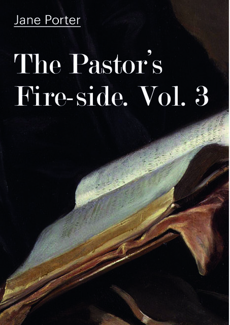 The Pastor's Fire-side. Vol. 3, Jane Porter