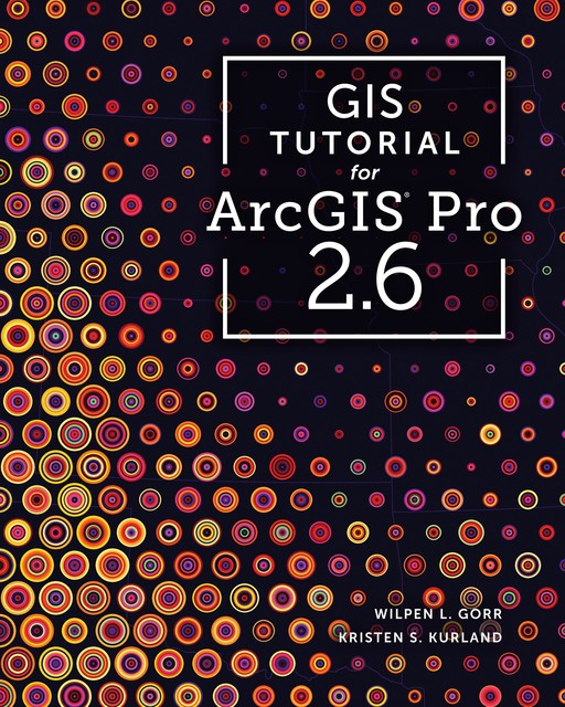 GIS Tutorial 1 for ArcGIS Pro, Kristen S.Kurland, Wilpen L.Gorr