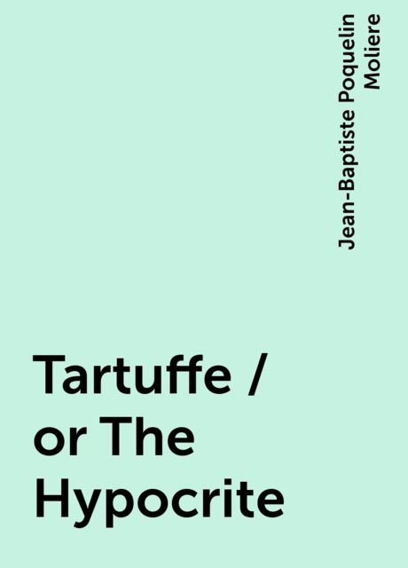 Tartuffe / or The Hypocrite, Jean-Baptiste Molière