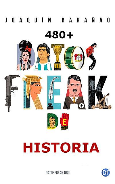 Datos Freak de la historia: Más de 480 curiosidades referenciadas (Spanish Edition), Joaquín Barañao