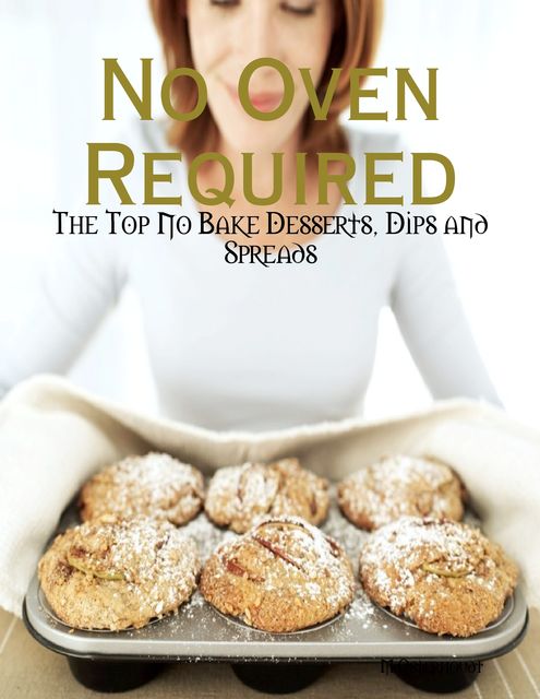 No Oven Required – The Top No Bake Desserts, Dips and Spreads, M Osterhoudt