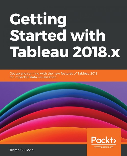 Getting Started with Tableau 2018.x, Tristan Guillevin
