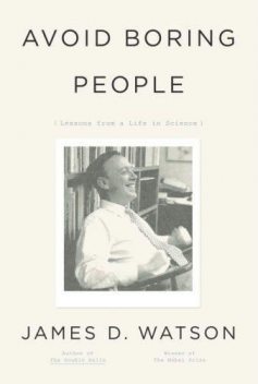 Avoid Boring People: Lessons from a Life in Science, James Watson