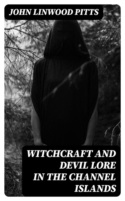 Witchcraft and Devil Lore in the Channel Islands, John Linwood Pitts