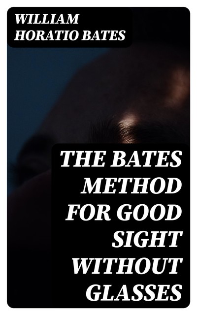 The Bates Method for Good Sight without Glasses, William Bates
