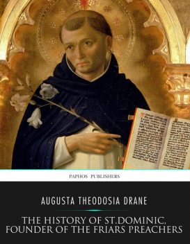 The History of St. Dominic, Founder of the Friars Preachers, Augusta Theodosia Drane