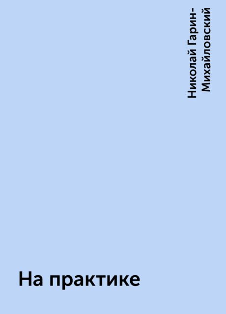 На практике, Николай Гарин-Михайловский