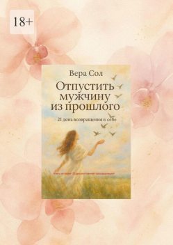 Отпустить мужчину из прошлого. 21 день возвращения к себе, Вера Сол