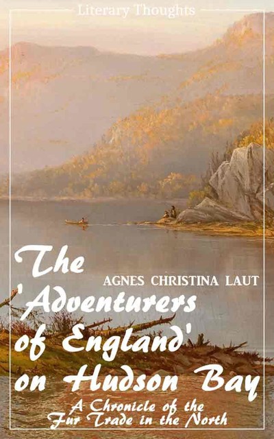 The 'Adventurers of England' on Hudson Bay (Agnes Christina Laut) (Literary Thoughts Edition), Agnes Christina Laut