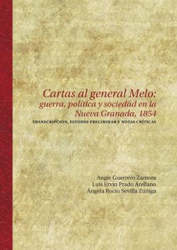 Cartas al general Melo: guerra, política y sociedad en la Nueva Granada, 1854, Luis Ervin Prado Arellano, Angie Guerrero Zamora, Ángela Rocío Sevilla Zúñiga