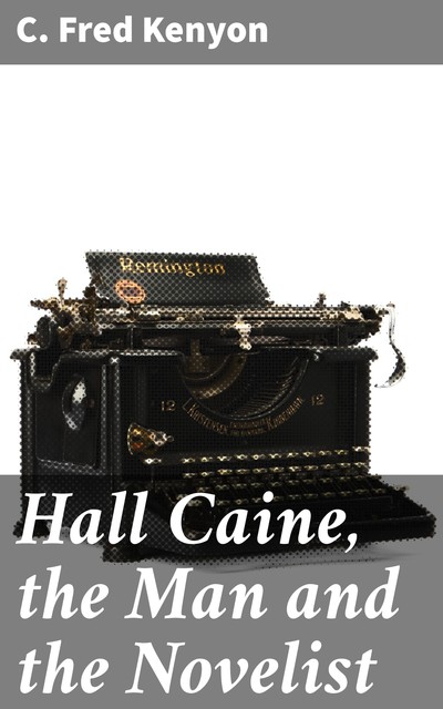 Hall Caine, the Man and the Novelist, C. Fred Kenyon
