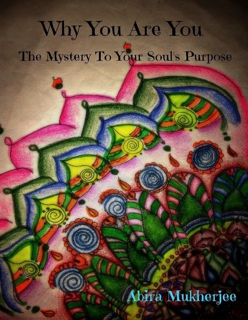Why You Are You – The Mystery to Your Soul's Purpose, Abira Mukherjee
