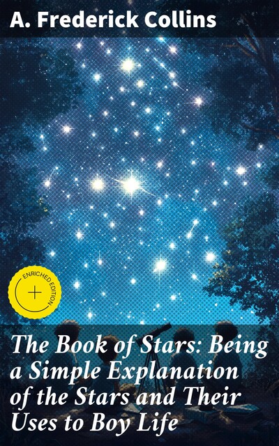 The Book of Stars: Being a Simple Explanation of the Stars and Their Uses to Boy Life, A.Frederick Collins