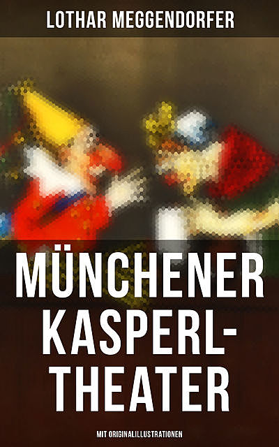 Münchener Kasperl-Theater (Mit Originalillustrationen), Lothar Meggendorfer