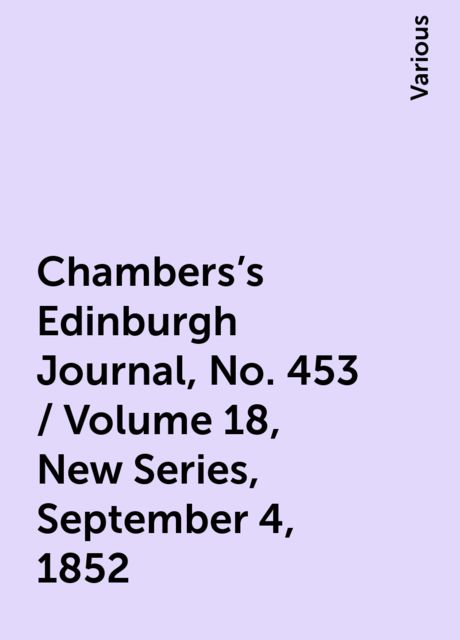Chambers's Edinburgh Journal, No. 453 / Volume 18, New Series, September 4, 1852, Various