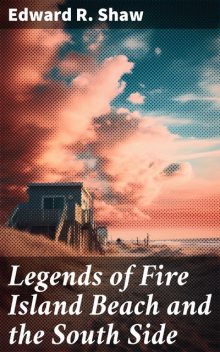 Legends of Fire Island Beach and the South Side, Edward R.Shaw
