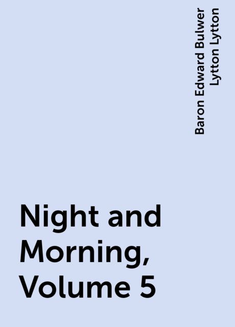 Night and Morning, Volume 5, Baron Edward Bulwer Lytton Lytton