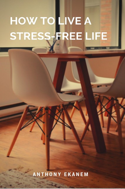How to Live a Stress-Free Life, Anthony Ekanem