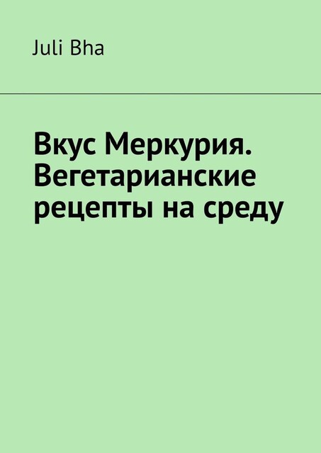 Вкус Меркурия. Вегетарианские рецепты на среду, Juli Bha
