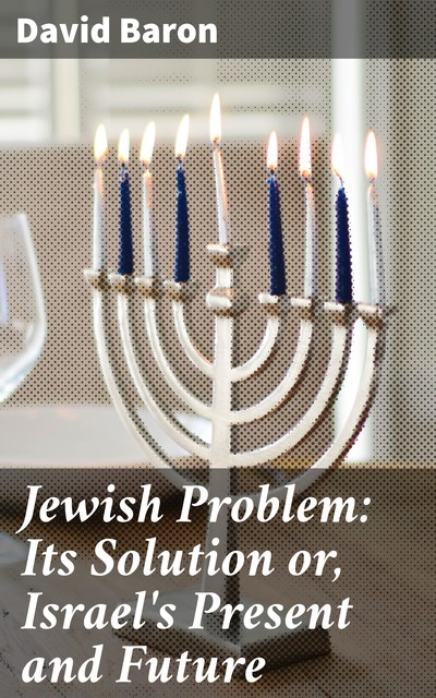 Jewish Problem: Its Solution or, Israel's Present and Future, David Baron