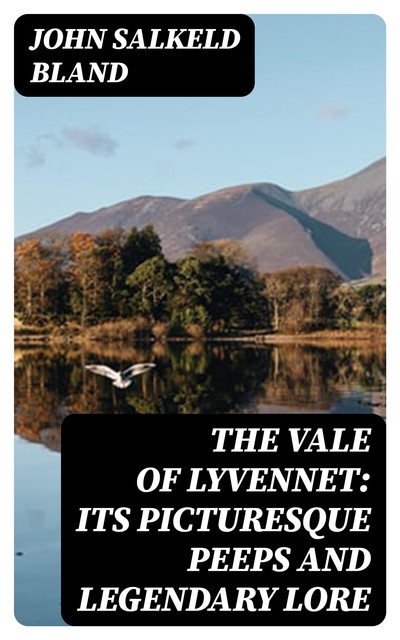 The Vale of Lyvennet: Its Picturesque Peeps and Legendary Lore, John Bland
