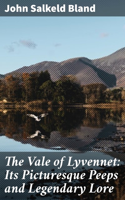 The Vale of Lyvennet: Its Picturesque Peeps and Legendary Lore, John Bland