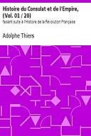 Histoire du Consulat et de l'Empire, (Vol. 01 / 20) faisant suite à l'Histoire de la Révolution Française, Adolphe Thiers