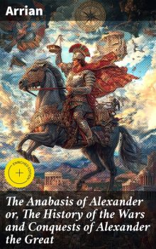 The Anabasis of Alexander or, The History of the Wars and Conquests of Alexander the Great, Arrian