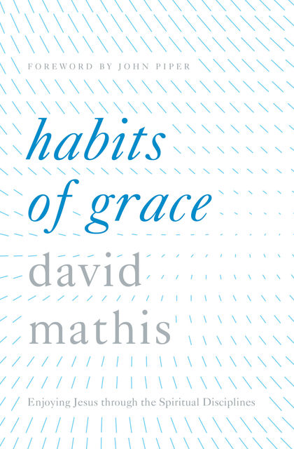 Habits of Grace, David Mathis