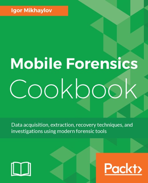 Mobile Forensics Cookbook, Igor Mikhaylov