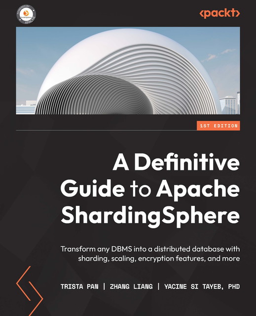 A Definitive Guide to Apache ShardingSphere, Liang Zhang, Trista Pan, Yacine Si Tayeb