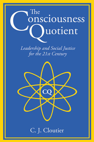 The Consciousness Quotient: Leadership and Social Justice for the 21st Century, C.J.Cloutier