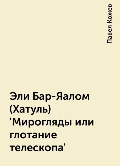 Эли Бар-Яалом (Хатуль) 'Мирогляды или глотание телескопа', Павел Кожев
