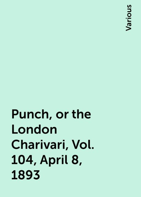 Punch, or the London Charivari, Vol. 104, April 8, 1893, Various