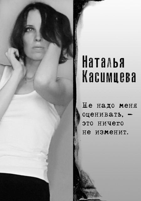 Не надо меня оценивать, — это ничего не изменит, Наталья Касимцева