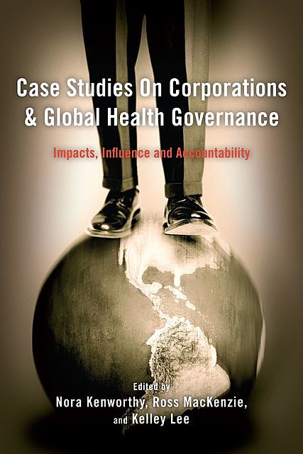 Case Studies on Corporations and Global Health Governance, Ross Mackenzie, Kelley Lee, Nora Kenworthy