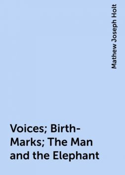 Voices; Birth-Marks; The Man and the Elephant, Mathew Joseph Holt