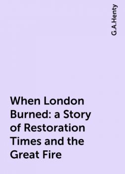 When London Burned : a Story of Restoration Times and the Great Fire, G.A.Henty