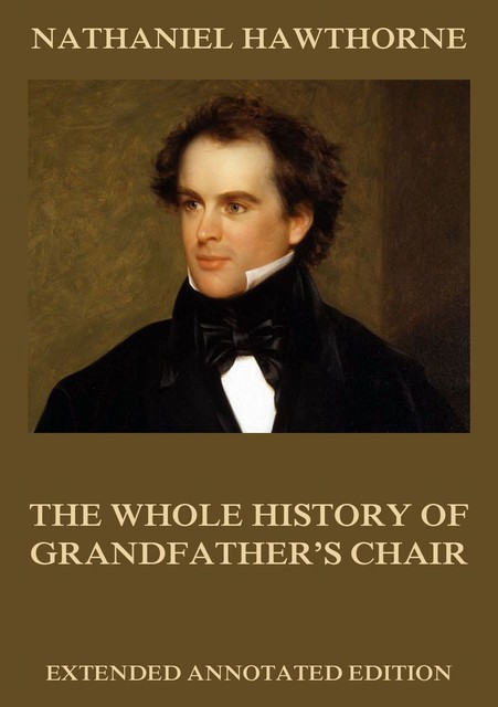 The Whole History Of Grandfather's Chair, Nathaniel Hawthorne