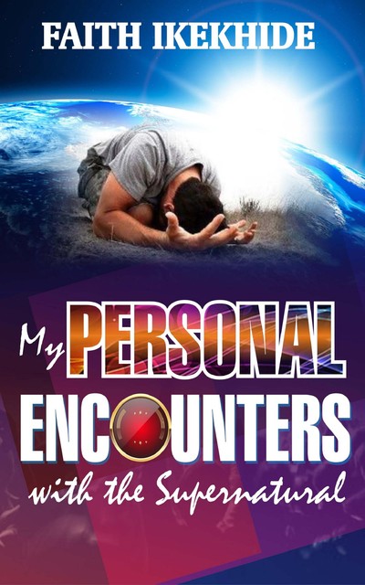 My Personal Encounters with the Supernatural, Faith Ikekhide