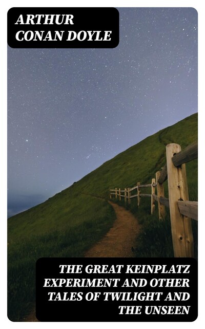 The Great Keinplatz Experiment and Other Tales of Twilight and the Unseen, Arthur Conan Doyle