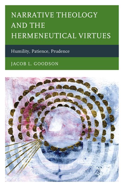 Narrative Theology and the Hermeneutical Virtues, Jacob L. Goodson